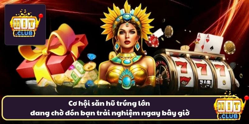 Cơ hội săn hũ trúng lớn đang chờ đón bạn trải nghiệm ngay bây giờ